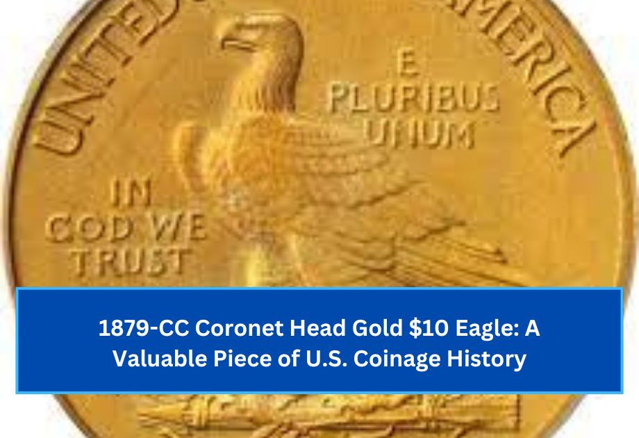 1879-CC Coronet Head Gold $10 Eagle A Valuable Piece of U.S. Coinage History