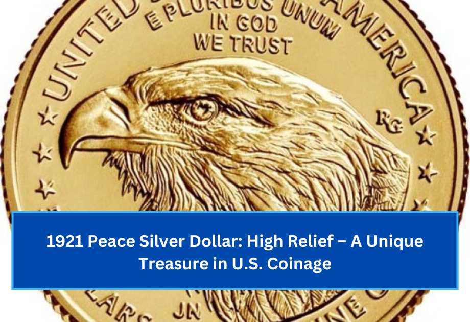 1921 Peace Silver Dollar High Relief – A Unique Treasure in U.S. Coinage