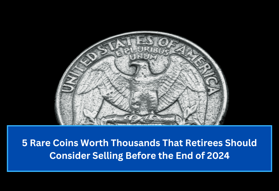 5 Rare Coins Worth Thousands That Retirees Should Consider Selling Before the End of 2024