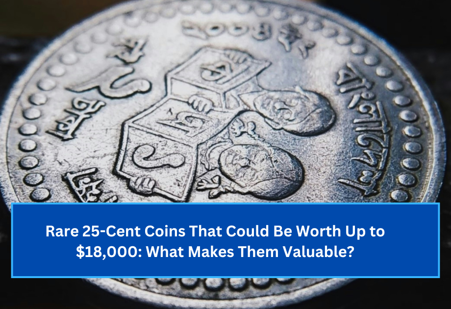 Rare 25-Cent Coins That Could Be Worth Up to $18,000 What Makes Them Valuable