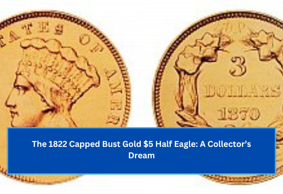 The 1822 Capped Bust Gold $5 Half Eagle A Collector’s Dream