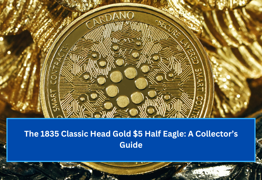 The 1835 Classic Head Gold $5 Half Eagle A Collector’s Guide