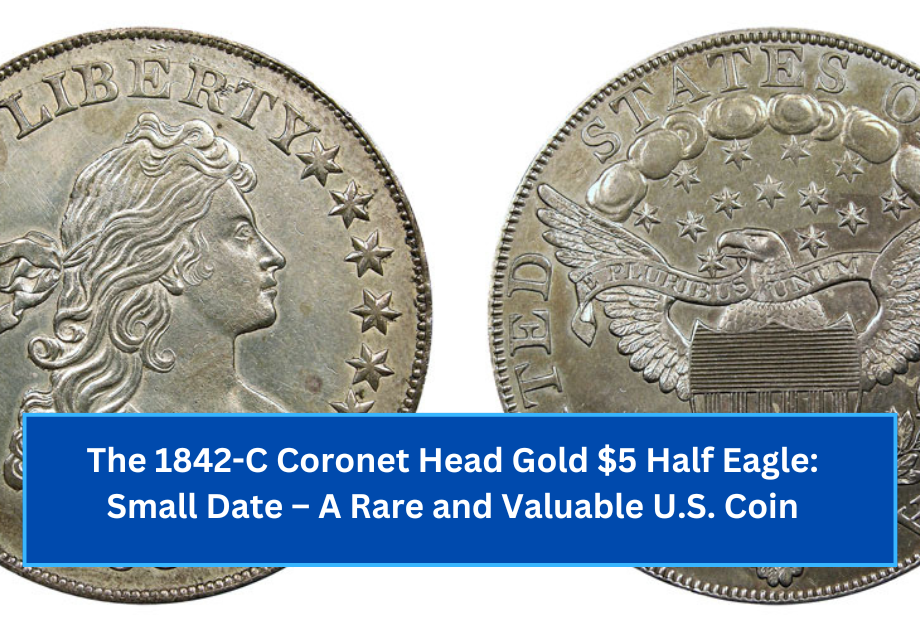 The 1842-C Coronet Head Gold $5 Half Eagle Small Date – A Rare and Valuable U.S. Coin