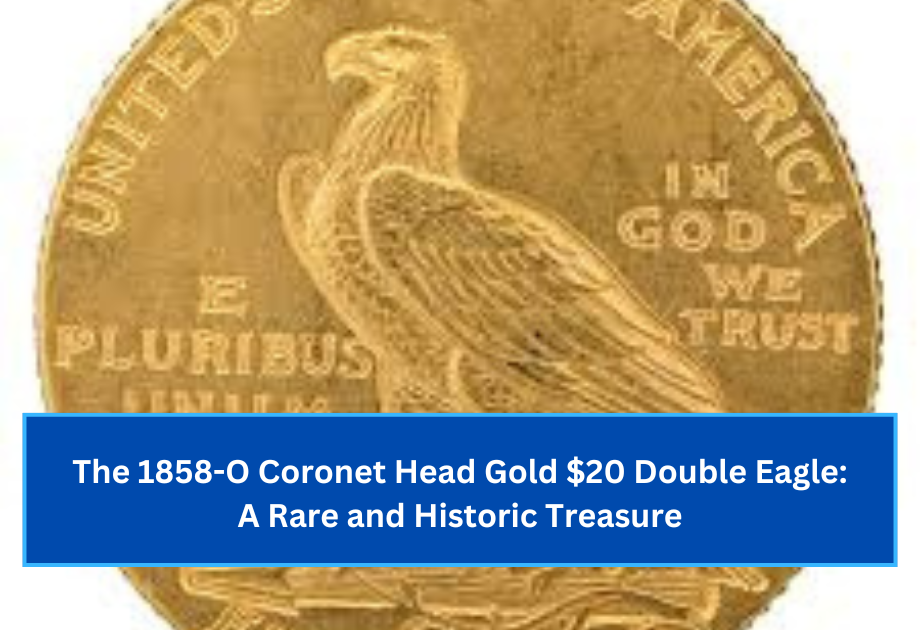 The 1858-O Coronet Head Gold $20 Double Eagle A Rare and Historic Treasure