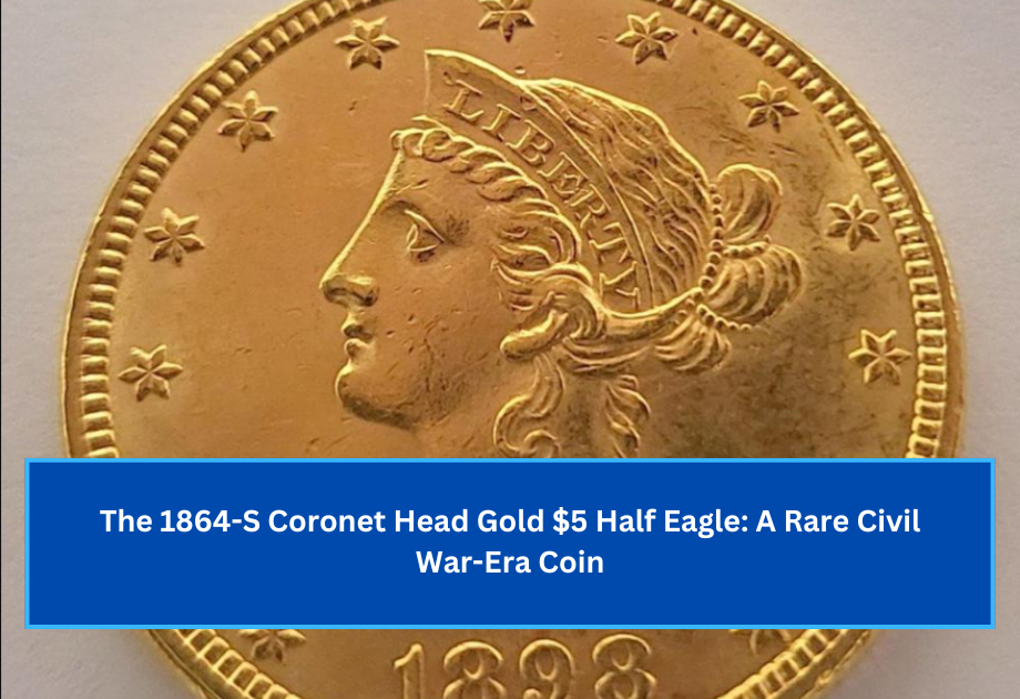 The 1864-S Coronet Head Gold $5 Half Eagle A Rare Civil War-Era Coin