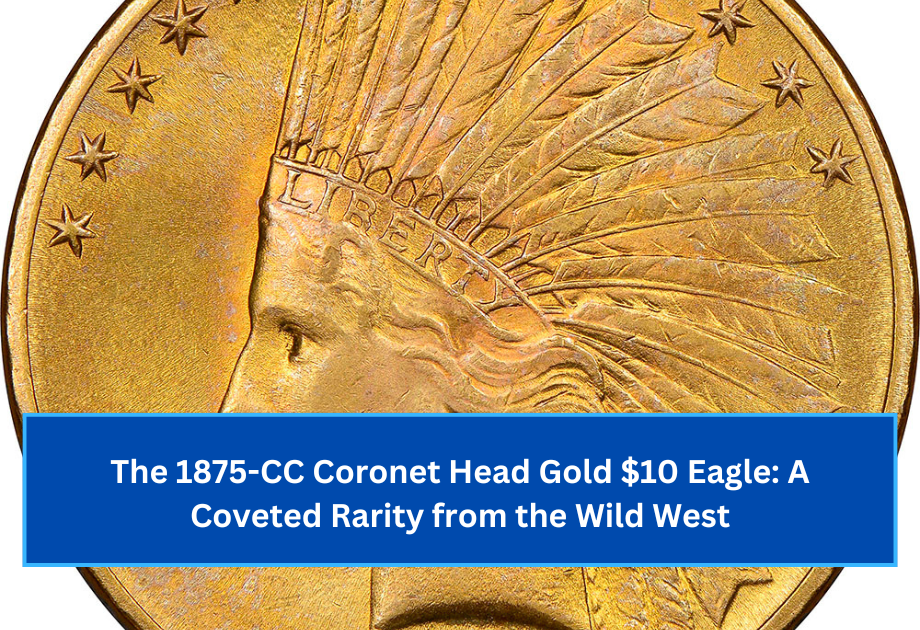 The 1875-CC Coronet Head Gold $10 Eagle A Coveted Rarity from the Wild West