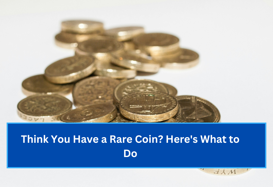 Think You Have a Rare Coin Here's What to Do